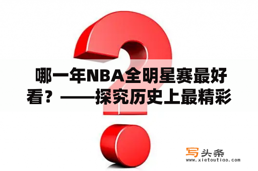  哪一年NBA全明星赛最好看？——探究历史上最精彩的明星赛