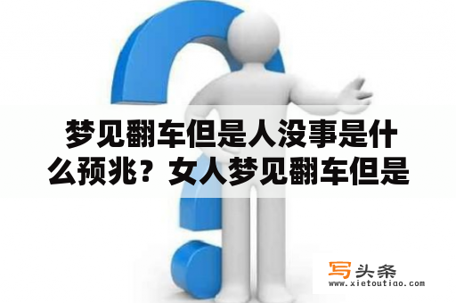  梦见翻车但是人没事是什么预兆？女人梦见翻车但是人没事是什么预兆？