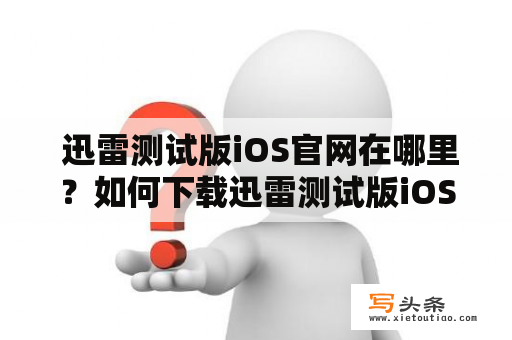  迅雷测试版iOS官网在哪里？如何下载迅雷测试版iOS？