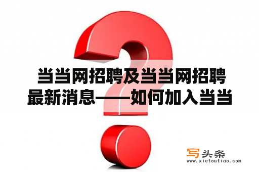  当当网招聘及当当网招聘最新消息——如何加入当当网成为一名员工？