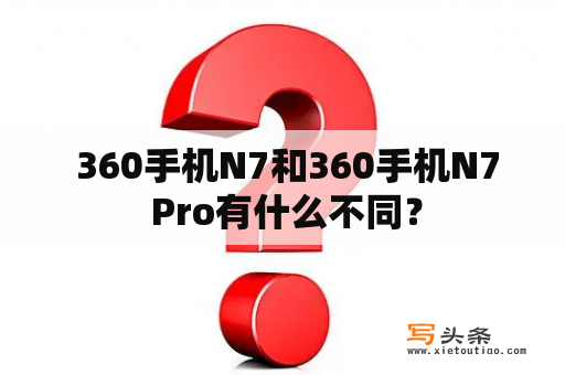  360手机N7和360手机N7 Pro有什么不同？