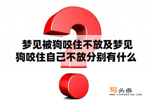  梦见被狗咬住不放及梦见狗咬住自己不放分别有什么含义？