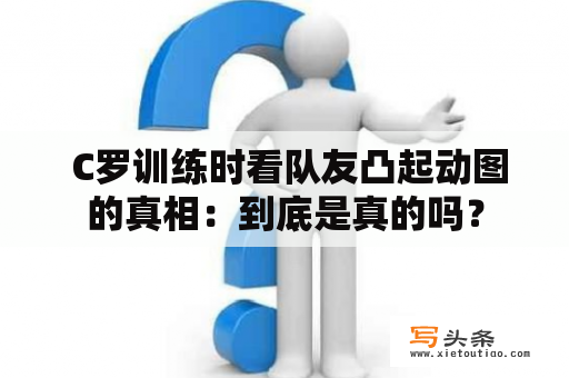  C罗训练时看队友凸起动图的真相：到底是真的吗？