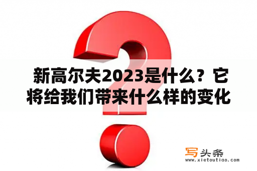  新高尔夫2023是什么？它将给我们带来什么样的变化？