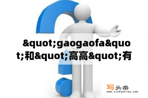   "gaogaofa"和"高高"有什么反义词？