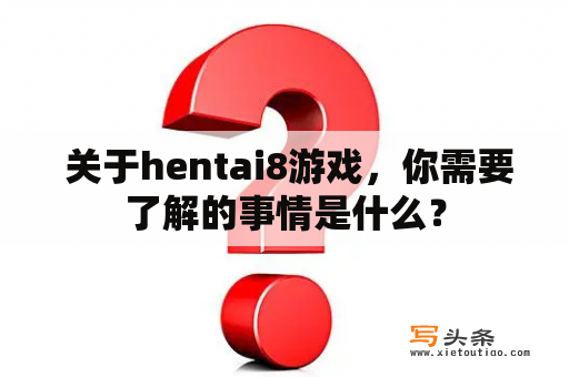  关于hentai8游戏，你需要了解的事情是什么？
