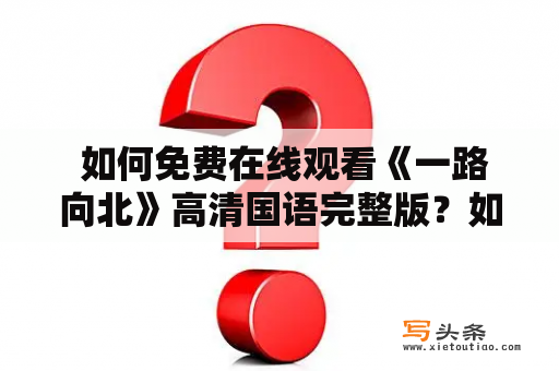  如何免费在线观看《一路向北》高清国语完整版？如何获取《一路向北》高清国语完整版百度云下载链接？本文将详细介绍如何轻松看到这部经典的香港电影。