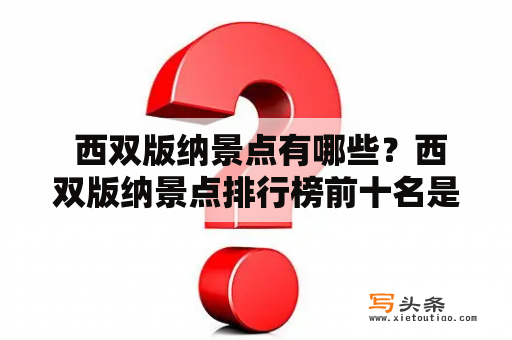  西双版纳景点有哪些？西双版纳景点排行榜前十名是什么？