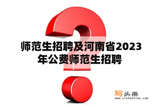  师范生招聘及河南省2023年公费师范生招聘