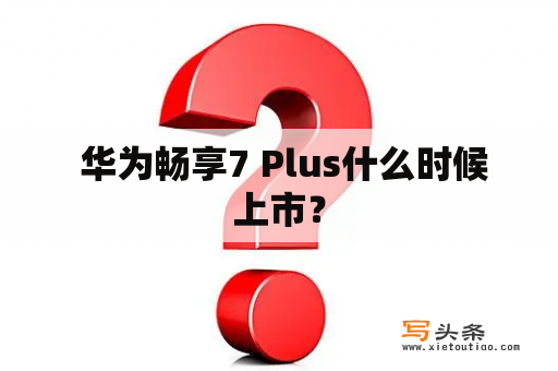  华为畅享7 Plus什么时候上市？