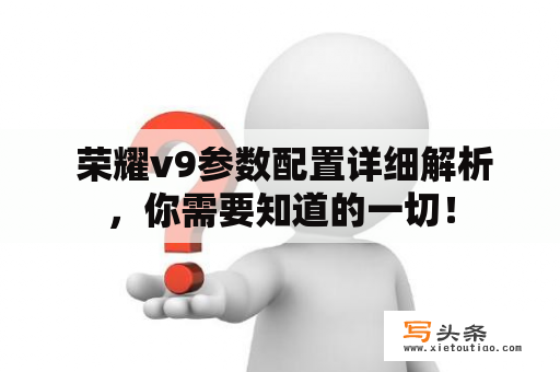  荣耀v9参数配置详细解析，你需要知道的一切！