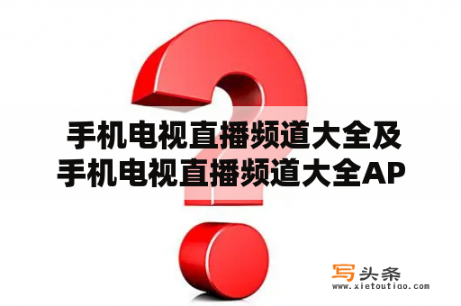  手机电视直播频道大全及手机电视直播频道大全APP，哪些APP可以提供手机电视直播频道服务？