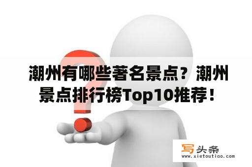  潮州有哪些著名景点？潮州景点排行榜Top10推荐！