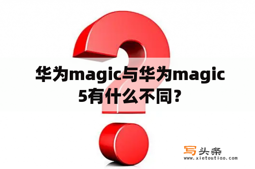  华为magic与华为magic 5有什么不同？