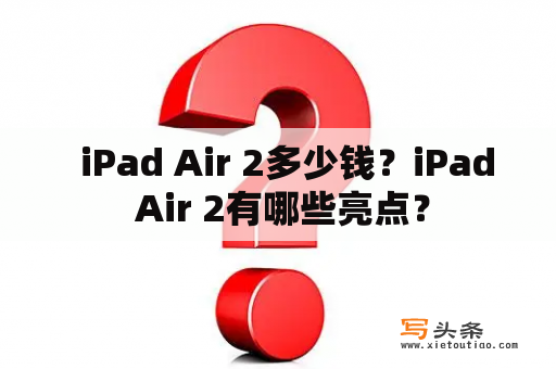   iPad Air 2多少钱？iPad Air 2有哪些亮点？