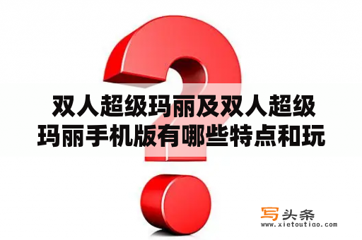  双人超级玛丽及双人超级玛丽手机版有哪些特点和玩法？