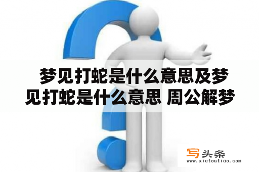   梦见打蛇是什么意思及梦见打蛇是什么意思 周公解梦 