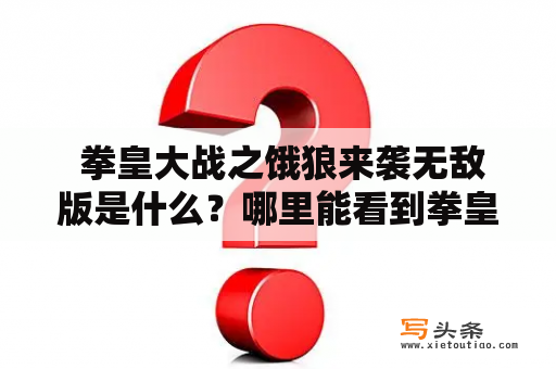  拳皇大战之饿狼来袭无敌版是什么？哪里能看到拳皇大战之饿狼来袭无敌版视频？