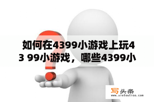  如何在4399小游戏上玩43 99小游戏，哪些4399小游戏可以在线玩？