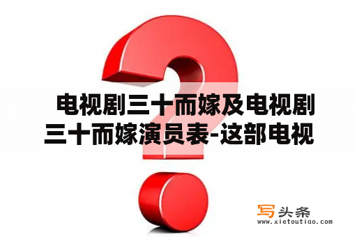   电视剧三十而嫁及电视剧三十而嫁演员表-这部电视剧里的主要角色有哪些？