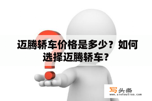  迈腾轿车价格是多少？如何选择迈腾轿车？