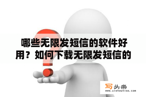  哪些无限发短信的软件好用？如何下载无限发短信的软件？