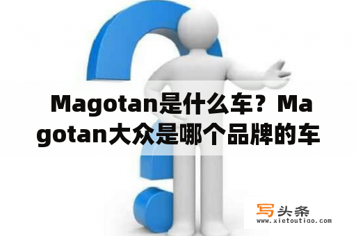  Magotan是什么车？Magotan大众是哪个品牌的车型？