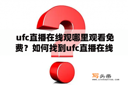  ufc直播在线观哪里观看免费？如何找到ufc直播在线观免费直播？