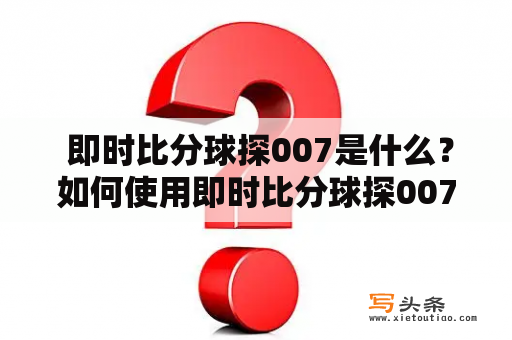  即时比分球探007是什么？如何使用即时比分球探007足？