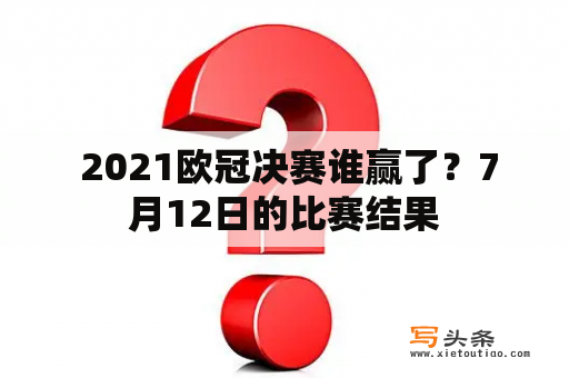  2021欧冠决赛谁赢了？7月12日的比赛结果