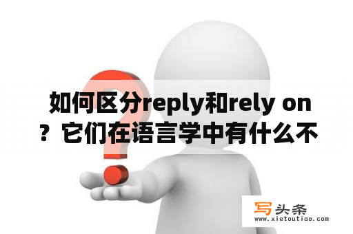  如何区分reply和rely on？它们在语言学中有什么不同？