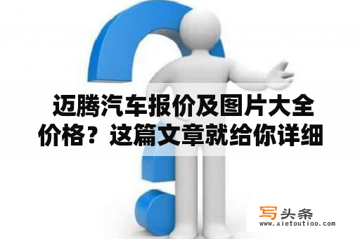  迈腾汽车报价及图片大全价格？这篇文章就给你详细解答！