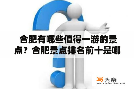  合肥有哪些值得一游的景点？合肥景点排名前十是哪些？