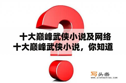   十大巅峰武侠小说及网络十大巅峰武侠小说，你知道多少？