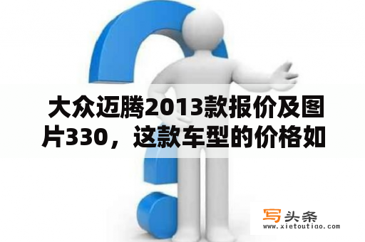  大众迈腾2013款报价及图片330，这款车型的价格如何？