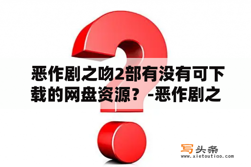  恶作剧之吻2部有没有可下载的网盘资源？-恶作剧之吻2部网盘资源