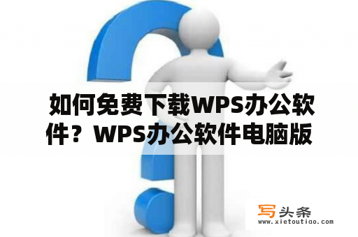  如何免费下载WPS办公软件？WPS办公软件电脑版怎么下载？