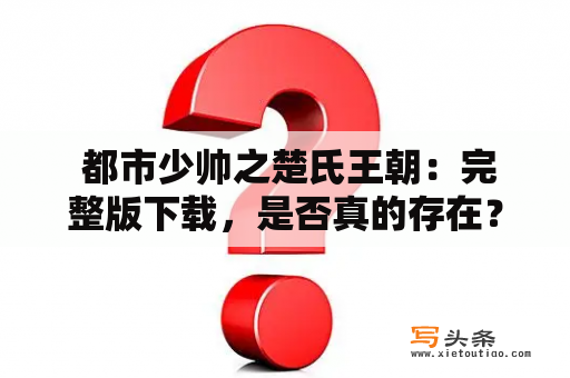  都市少帅之楚氏王朝：完整版下载，是否真的存在？