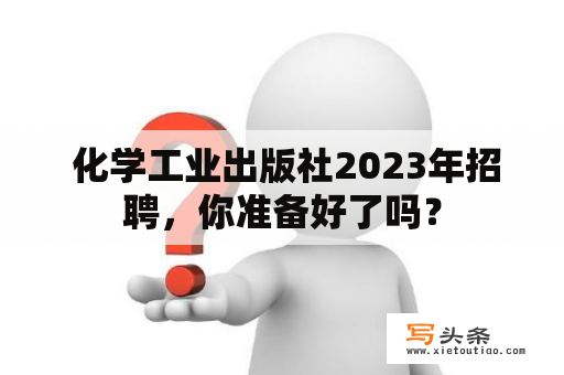  化学工业出版社2023年招聘，你准备好了吗？