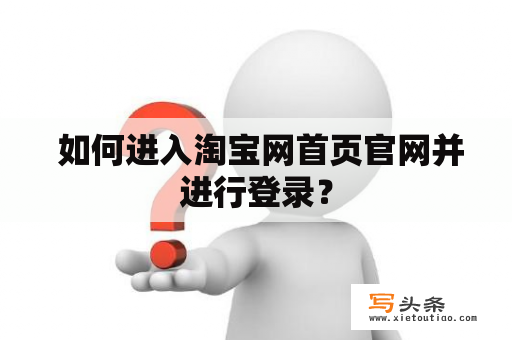  如何进入淘宝网首页官网并进行登录？