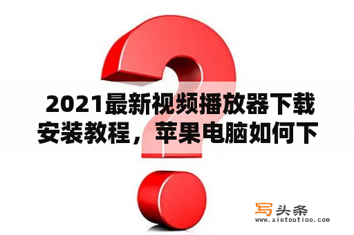  2021最新视频播放器下载安装教程，苹果电脑如何下载视频播放器？