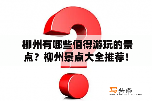  柳州有哪些值得游玩的景点？柳州景点大全推荐！