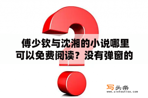  傅少钦与沈湘的小说哪里可以免费阅读？没有弹窗的阅读网站推荐！