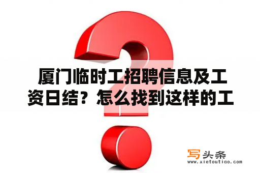  厦门临时工招聘信息及工资日结？怎么找到这样的工作