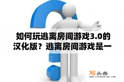  如何玩逃离房间游戏3.0的汉化版？逃离房间游戏是一种类似解谜游戏的游戏类型，玩家需要通过解密谜题、找到藏在房间里的线索来逃离房间。逃离房间游戏成为了许多人的休闲娱乐方式，而逃离房间游戏3.0汉化版也是备受欢迎的游戏版本之一。