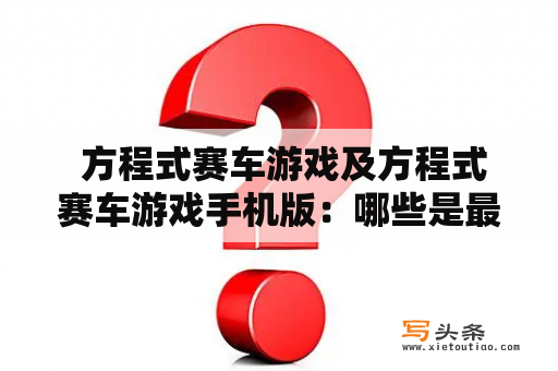  方程式赛车游戏及方程式赛车游戏手机版：哪些是最值得一玩的？