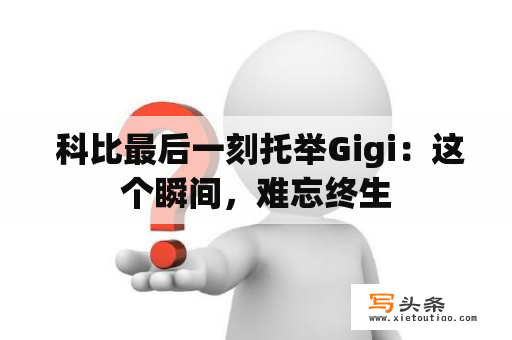  科比最后一刻托举Gigi：这个瞬间，难忘终生