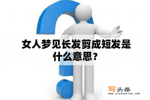  女人梦见长发剪成短发是什么意思？