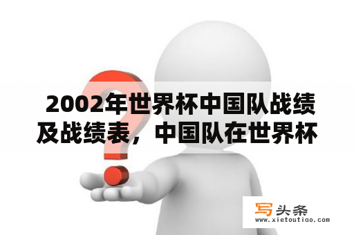  2002年世界杯中国队战绩及战绩表，中国队在世界杯上取得了怎样的成绩？