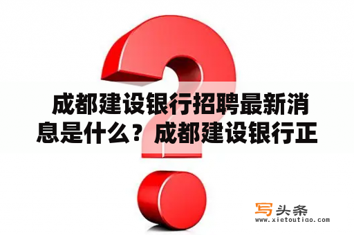  成都建设银行招聘最新消息是什么？成都建设银行正在招聘哪些岗位？